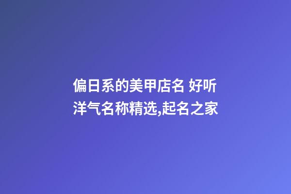 偏日系的美甲店名 好听洋气名称精选,起名之家-第1张-店铺起名-玄机派